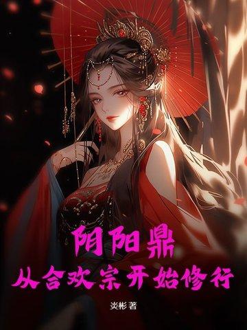 阴阳鼎从合欢宗开始修行炎彬