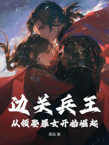 边关兵王从领娶罪女开始崛起边关兵神