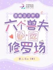 恶雌丑又肥六个兽夫争宠修罗场免费阅读