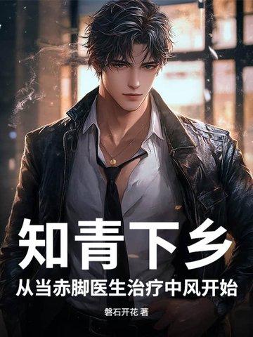 知青下乡从当赤脚医生治疗中风开始作者磐石开花