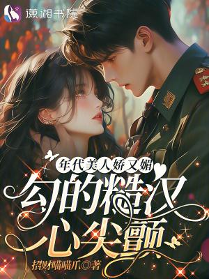 年代美人娇又媚勾的糙汉心尖颤招财喵喵爪