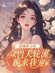 众兽夫轮流跪求我宠笔趣免费阅读