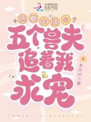 恶雌会读心?五个兽夫追着我求宠免费阅读