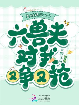 恶雌被读心?六兽夫对我又争又抢选集
