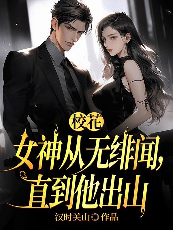 校花女神从无绯闻直到他出山