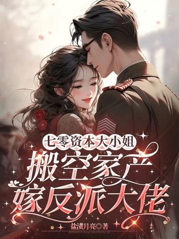 七零资本大小姐搬空家产嫁反派大佬盐渍月亮