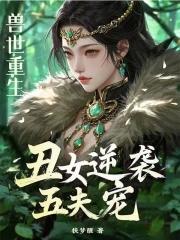 兽世重生丑女逆袭五夫宠妻免费阅读