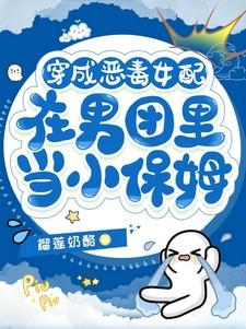 穿成恶毒女配在男团里当小保姆全集免费观看