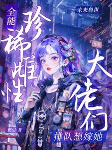 全能珍稀雌性大佬们排队想嫁她蓝清浔