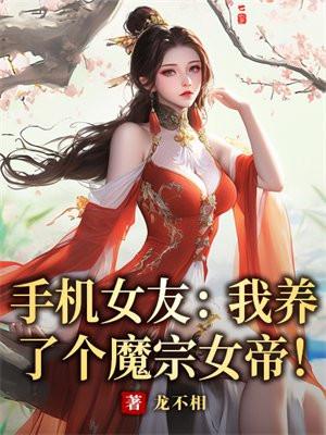 手机女友我养了个魔宗女帝! 龙不相