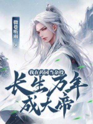 我在药园当杂役长生万年成大帝TXT